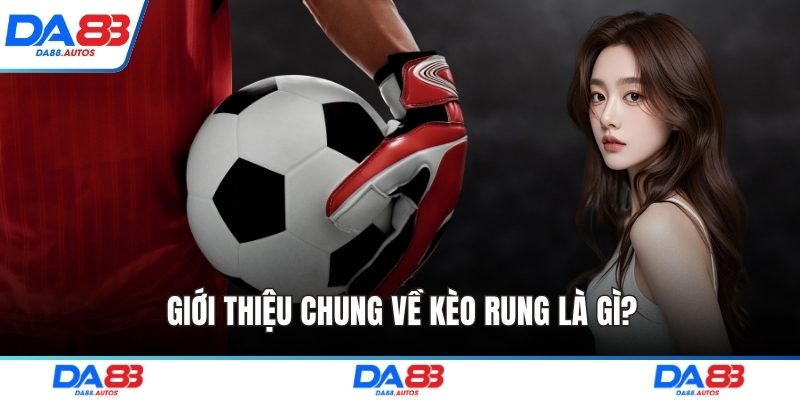 Giới thiệu chung về kèo rung là gì?