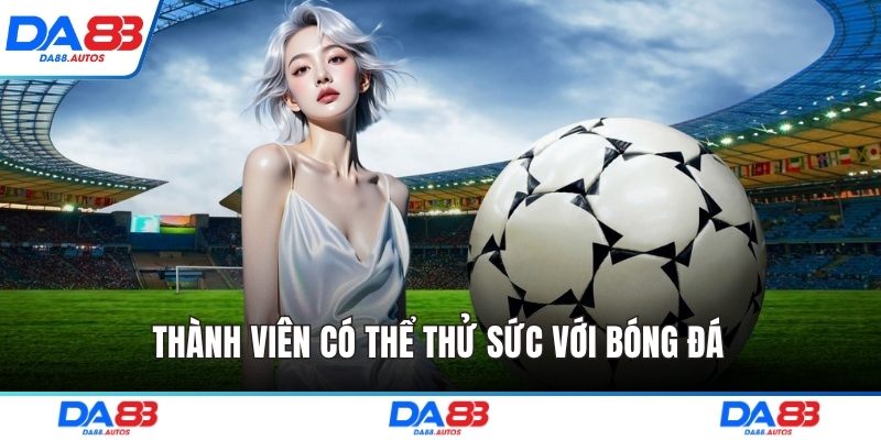 Thành viên có thể thử sức với bóng đá