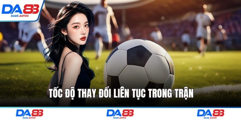 Tốc độ thay đổi liên tục trong trận