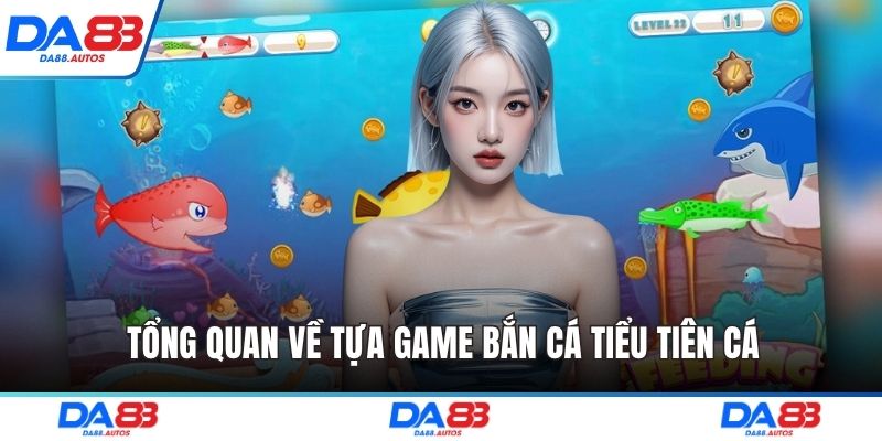 Tổng quan về tựa game bắn cá tiểu tiên cá