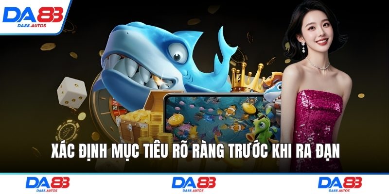 Xác định mục tiêu rõ ràng trước khi ra đạn